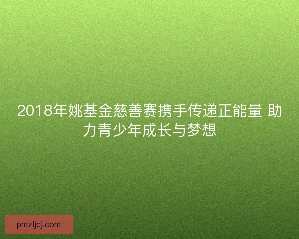 2018年姚基金慈善赛携手传递正能量 助力青少年成长与梦想
