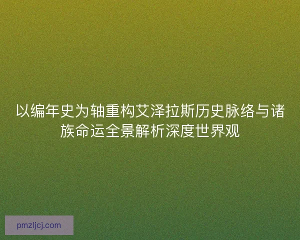 以编年史为轴重构艾泽拉斯历史脉络与诸族命运全景解析深度世界观